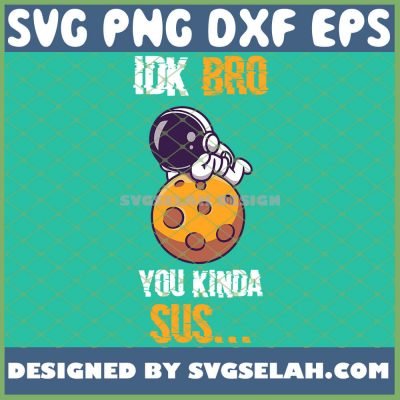 Idk Bro You Kinda Sus Svg Among Us On The Moon Svg Png Dxf Eps