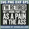 Im Retired But I Work Part Time As A Pain In The Ass SVG PNG DXF EPS 1