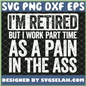 Im Retired But I Work Part Time As A Pain In The Ass SVG PNG DXF EPS 1