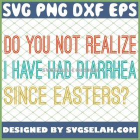 Do You Not Realize I Have Had Diarrhea Since Easters SVG PNG DXF EPS 1