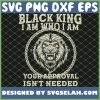 Juneteenth Lion Black King IM Who I Am Your Approval IsnT Needed Black Father Day SVG PNG DXF EPS 1