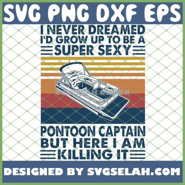 Retro I Never Dreamed ID Grow Up To Be A Super Sexy Pontoon Captain But Here I Am Killing It SVG PNG DXF EPS 1