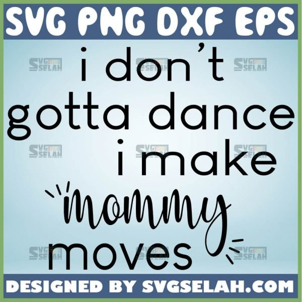 I DonT Gotta Dance I Make Mommy Moves Svg Mom And Me Svg 1