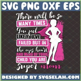 There Will Be So Many Times You Feel Like You Have Failed But In The Eyes Heart And Mind Of Your Child You Are Super Mom Svg MotherS Day Svg 1 