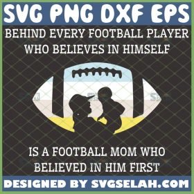 behind every football player who believes in himself is a football mom who believed in him first svg mothers day svg 1 