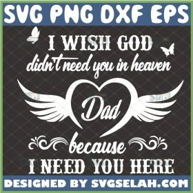 i wish god didnt need you in heaven dad because i need you here svg dad memorial svg 1 