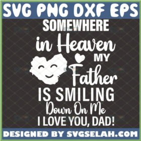 somewhere in heaven my father is smiling down on me i love you dad svg