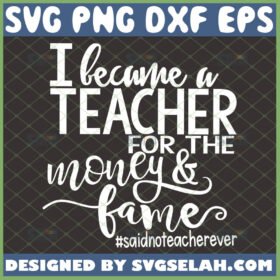 i became a teacher for the money and fame svg funny teacher shirt ideas