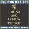 i drink and i know things svg game of thrones inspired