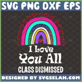 i love you all class dismissed svg rainbow teacher last day of school gifts