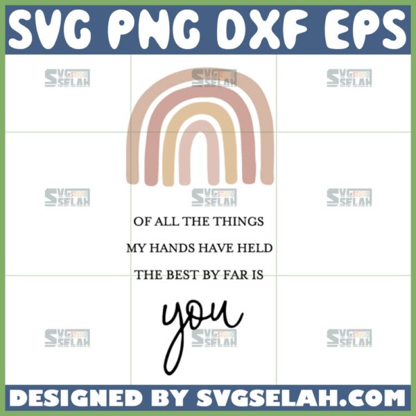 of all the things my hands have held the best by far is you svg