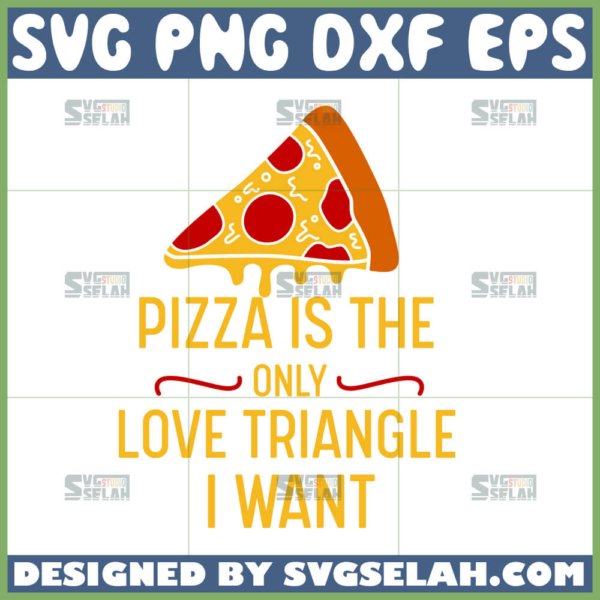 pizza is the only love triangle i want svg pizza svg