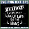 retired i worked my whole life for this shirt svg