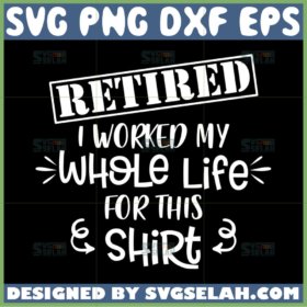 retired i worked my whole life for this shirt svg