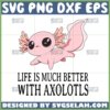 life is much better with axolotls svg cute axolotls svg