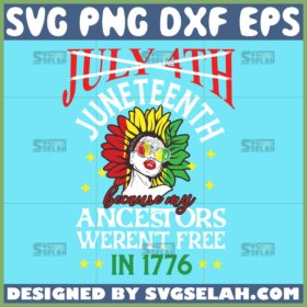 not july 4th but it is juneteenth svg juneteenth because my ancestors werent free in 1776 svg afro girl quotes svg