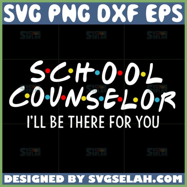 school counselor i will be there for you svg teacher svg school counselor friends theme svg