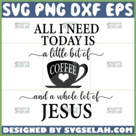 all i need today is a little bit of coffee and a whole lot of jesus svg coffee quotes svg