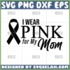 i wear pink for my mom svg cancer awareness svg