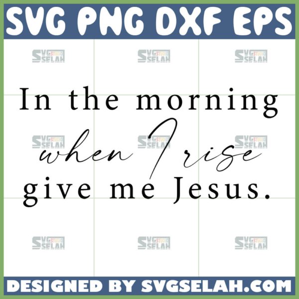 in the morning when i rise give me jesus svg christian svg